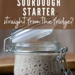 CAN YOU USE SOURDOUGH STARTER STRAIGHT FROM FRIDGE?