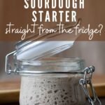 CAN YOU USE SOURDOUGH STARTER STRAIGHT FROM FRIDGE?